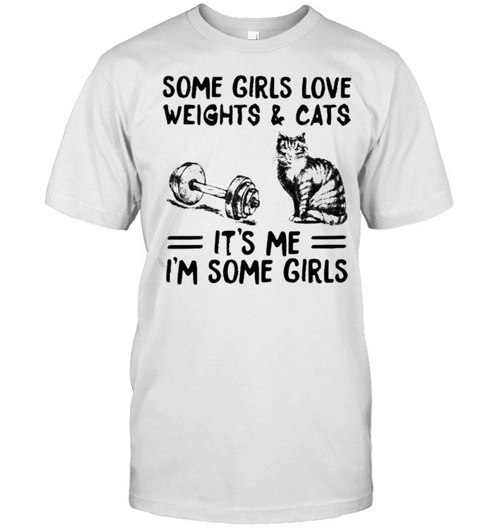 Some Girls Love Weights And Cats Its Me Im Some Girls T-Shirt