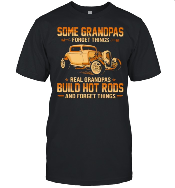 Some Grandpas Forget Things Real Grandpas Build Hot Rods And Forget Things T-Shirt Some Grandpas Forget Things Real Grandpas Build Hot Rods And Forget Things T-Shirt