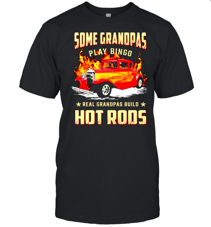 Some Grandpas Play Bingo Real Grandpas Build Hot Rods T-Shirt Some Grandpas Play Bingo Real Grandpas Build Hot Rods T-Shirt