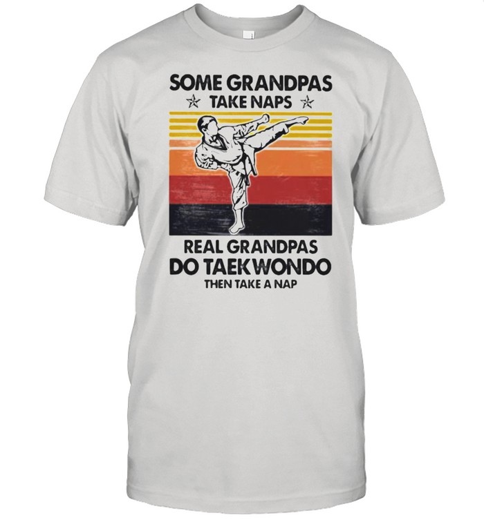 Some Grandpas Take Naps Real Grandpas Do Taekwondo Then Take A Nap Vintage T-Shirt Some Grandpas Take Naps Real Grandpas Do Taekwondo Then Take A Nap Vintage T-Shirt