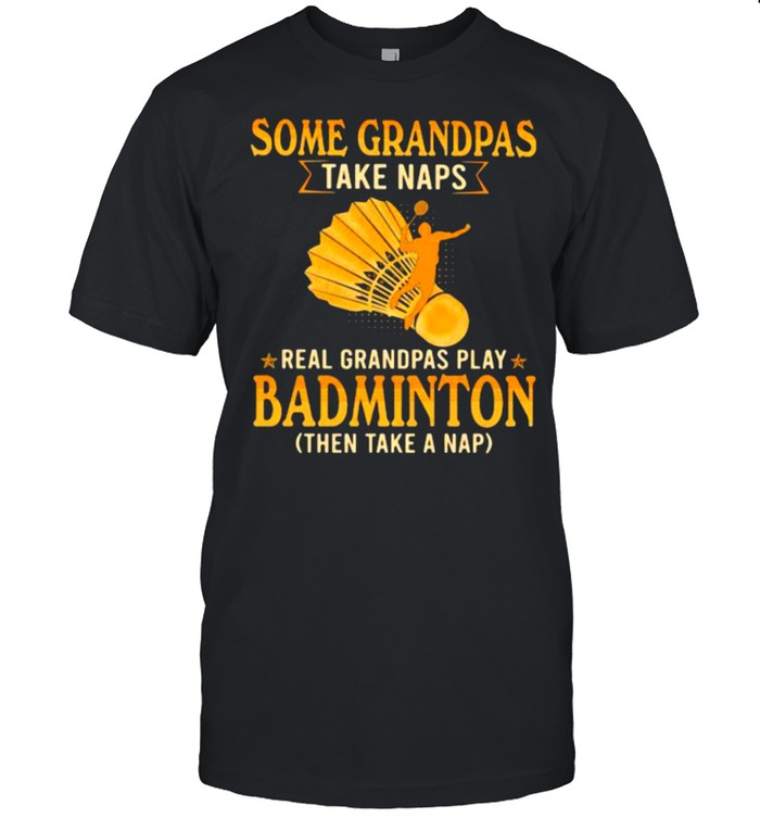 Some Grandpas Take Naps Real Grandpas Play Badminton Then Take A Nap T-Shirt