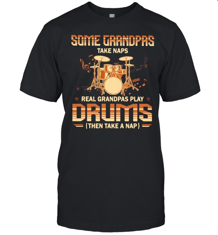 Some Grandpas Take Naps Real Grandpas Play Drums Then Take A Nap T-Shirt