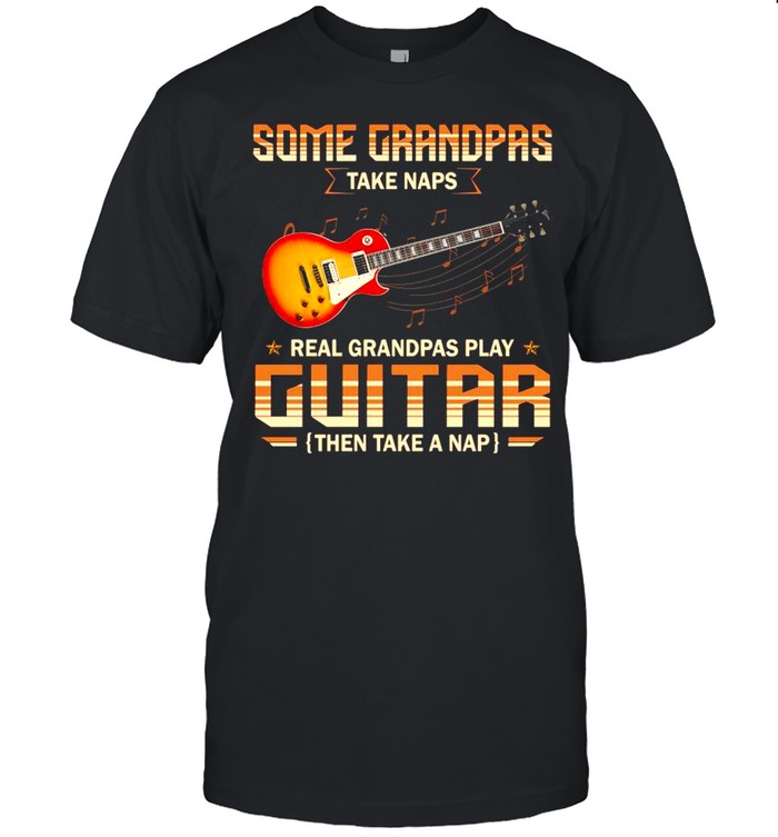 Some Grandpas Take Naps Real Grandpas Play Guitar Then Take A Nap T-Shirt
