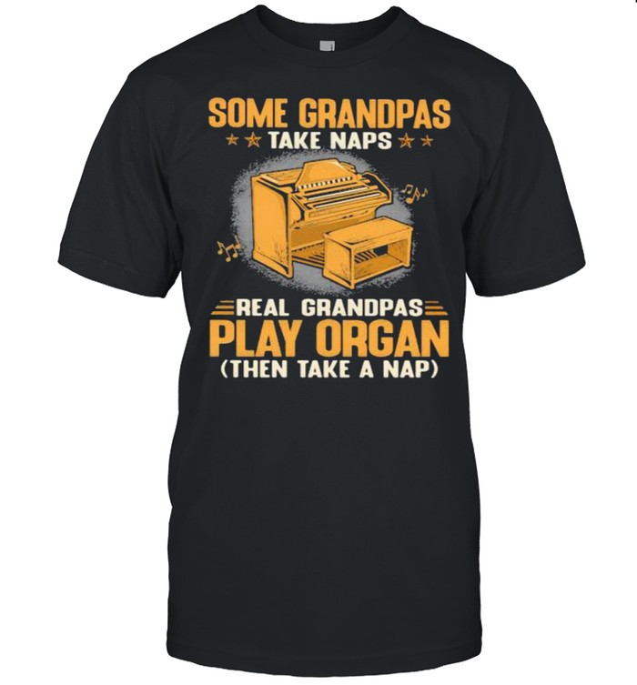 Some Grandpas Take Naps Real Grandpas Play Organ Then Take A Nap T-Shirt Some Grandpas Take Naps Real Grandpas Play Organ Then Take A Nap T-Shirt