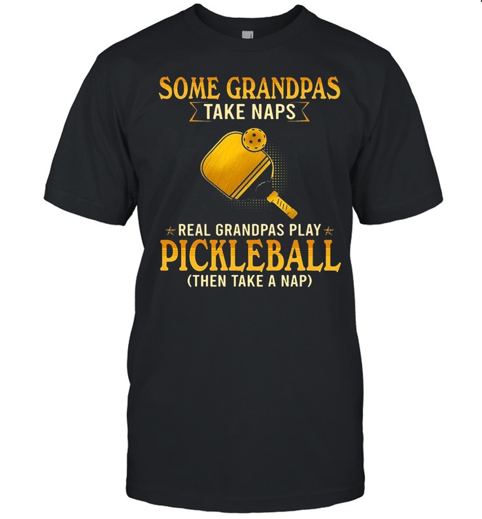 Some Grandpas Take Naps Real Grandpas Play Pickleball Then Take A Nap T-Shirt