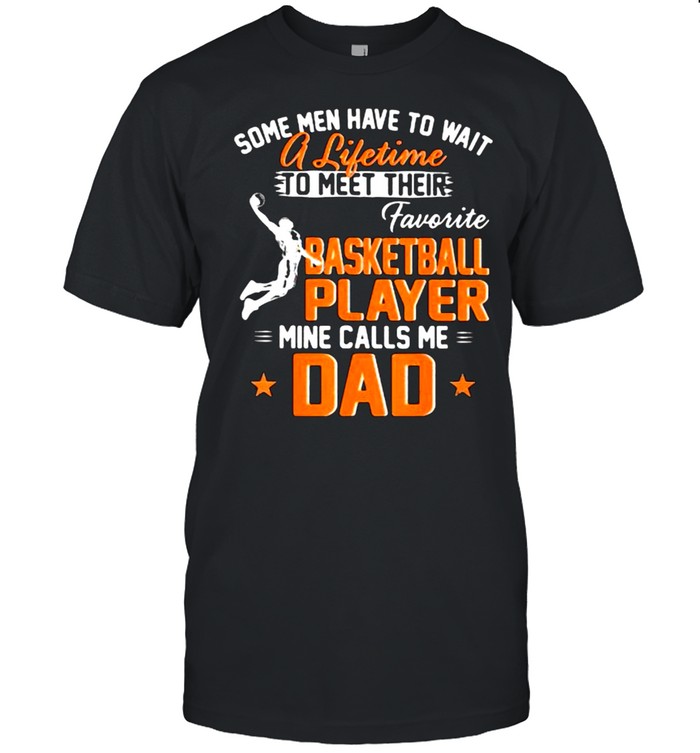 Some Men Have To Wait A Lifetime To Meet Their Favorite Basketball Player Calls Me Dad T-Shirt