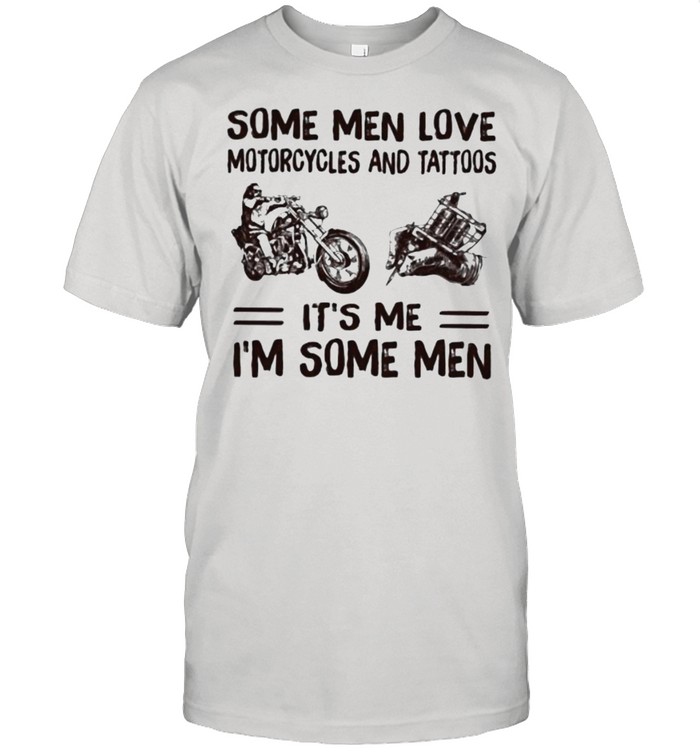 Some Men Love Motorcycles And Tattoos It’S Me I’M Some Men T-Shirt Some Men Love Motorcycles And Tattoos It’S Me I’M Some Men T-Shirt