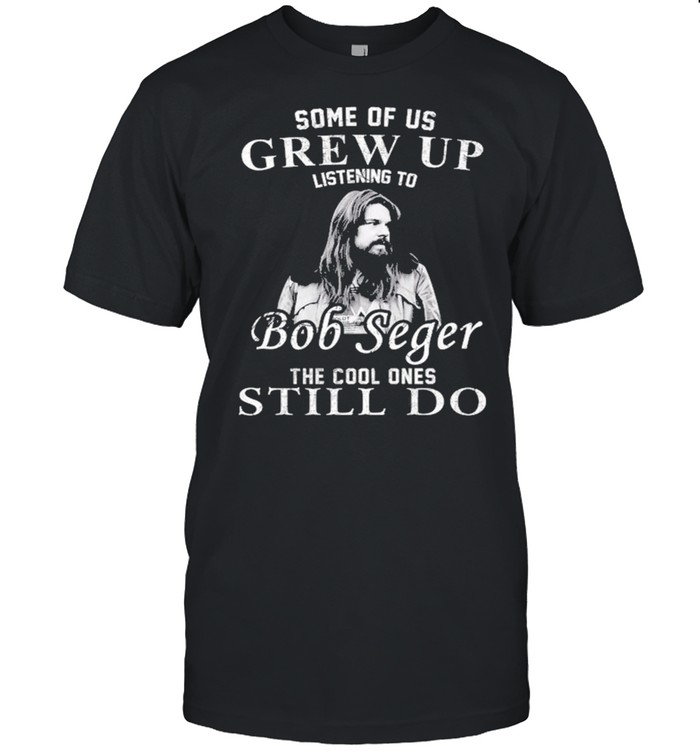 Some Of Us Grew Up Listening To Bob Idol Seger Country Music T-Shirt
