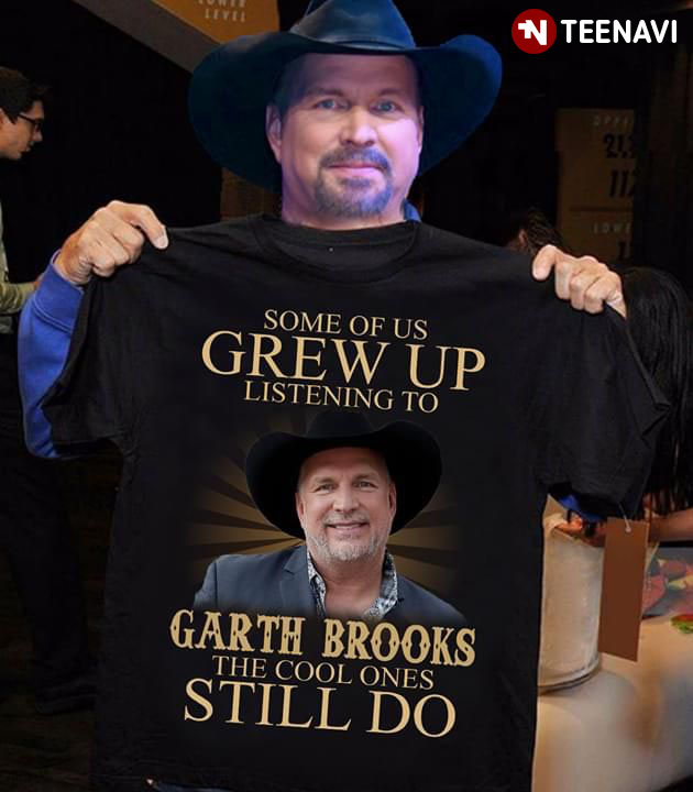Some Of Us Grew Up Listening To Garth Brooks The Cool Ones Still Do T-Shirt Some Of Us Grew Up Listening To Garth Brooks The Cool Ones Still Do T-Shirt