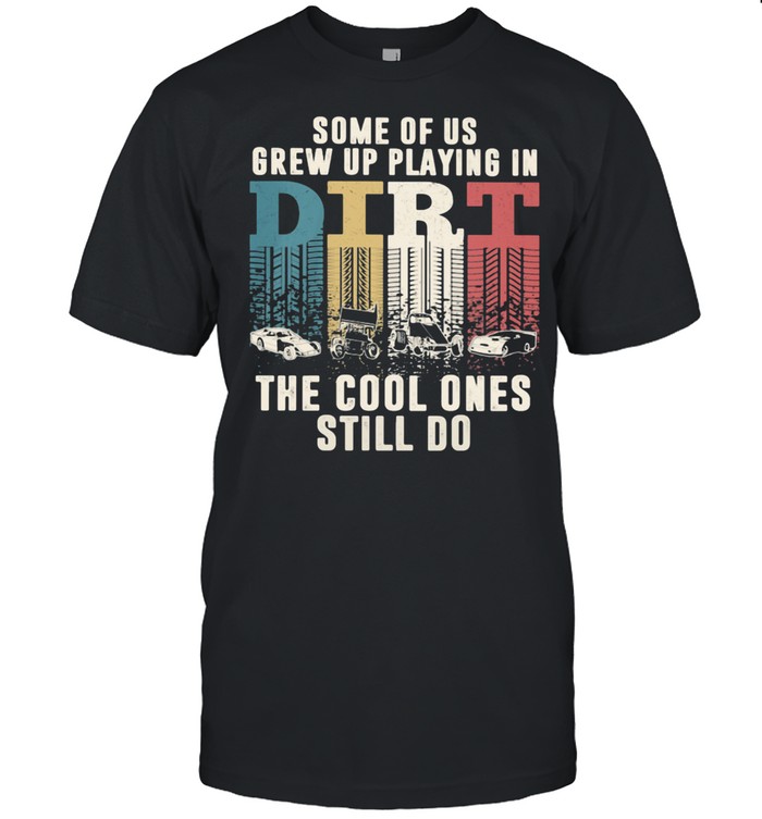 Some Of Us Grew Up Playing In Dirt The Cool Ones Still Do T-Shirt
