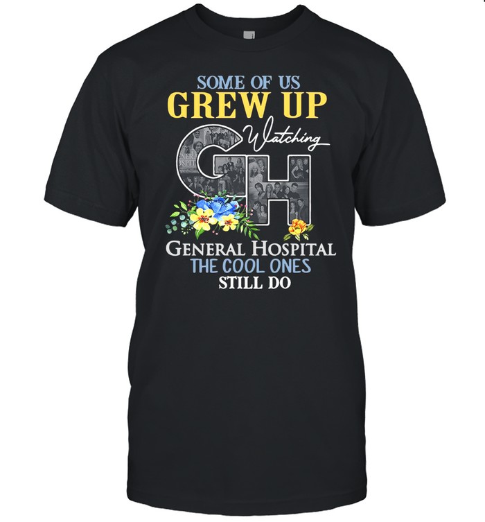 Some Of Us Grew Up Watching General Hospital The Cool Ones Still Do T-Shirt Some Of Us Grew Up Watching General Hospital The Cool Ones Still Do T-Shirt