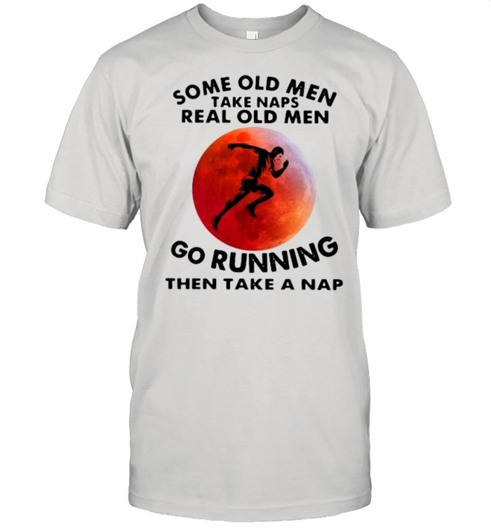 Some Old Men Naps Real Old Men Go Running Then Take A Nap T-Shirt
