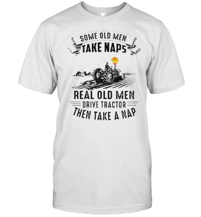 Some Old Men Take Naps Real Old Men Drive Tractor Then Take A Nap Sunset T-Shirt