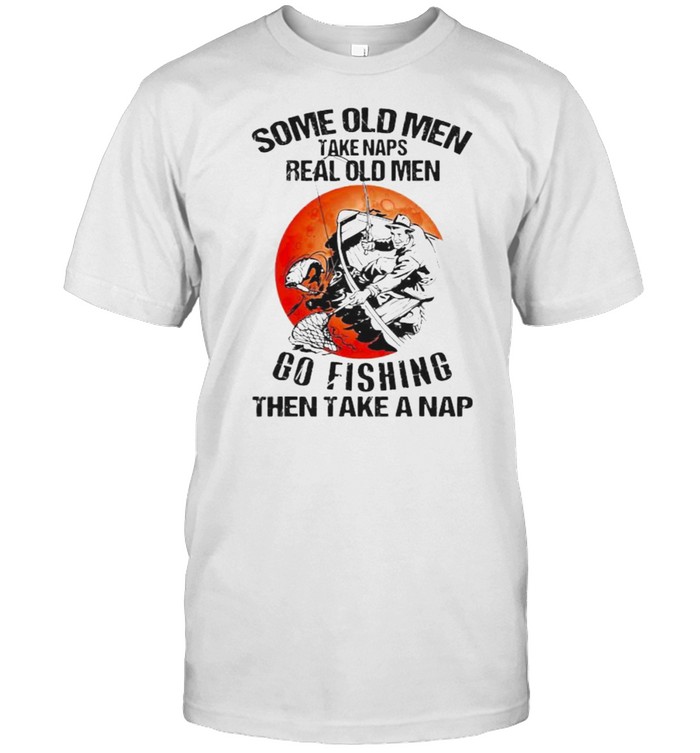 Some Old Men Take Naps Real Old Men Go Fishing Then Take A Nap Blood Moon T-Shirt