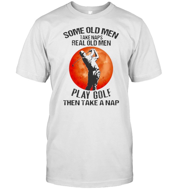 Some Old Men Take Naps Real Old Men Play Golfthen Take A Nap Blood Moon T-Shirt Some Old Men Take Naps Real Old Men Play Golfthen Take A Nap Blood Moon T-Shirt