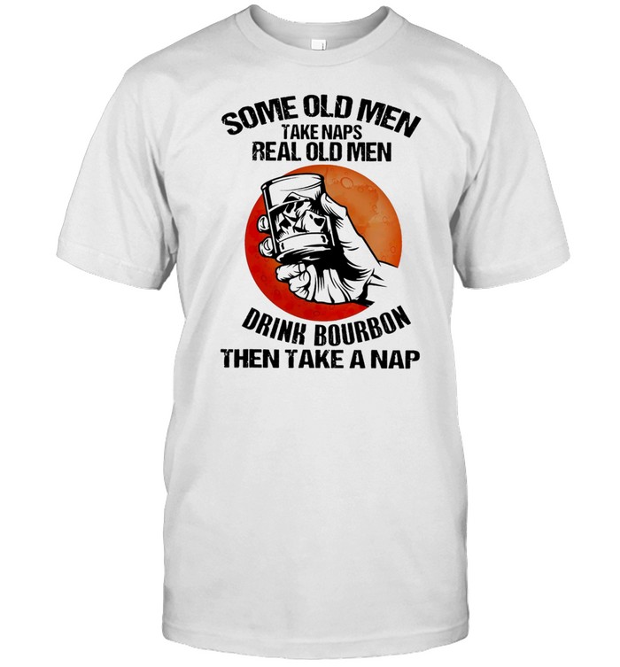 Some Ole Men Take Naps Real Old Men Drink Bourbon Then Take A Nap T-Shirt Some Ole Men Take Naps Real Old Men Drink Bourbon Then Take A Nap T-Shirt