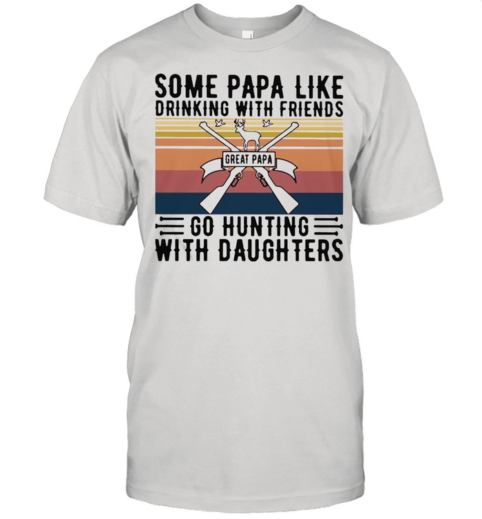 Some Papa Like Drinking With Friends Great Papa Go Hunting With Daughters Vintage T-Shirt Some Papa Like Drinking With Friends Great Papa Go Hunting With Daughters Vintage T-Shirt