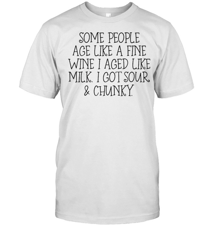 Some People Age Like A Fine Wine I Aged Like Milk I Got Sour And Chunky T-Shirt