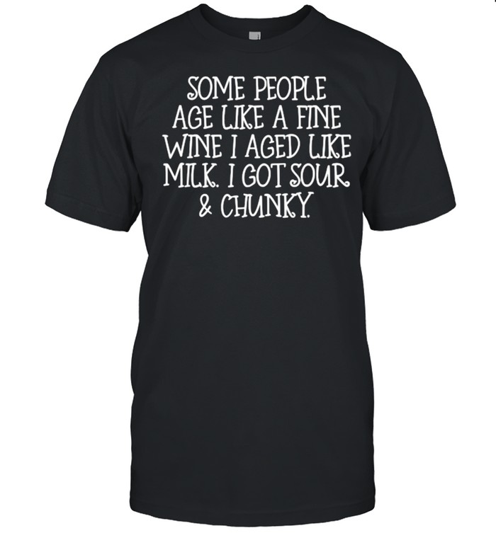 Some People Age Like A Fine Wine I Aged Like Milk T-Shirt Some People Age Like A Fine Wine I Aged Like Milk T-Shirt