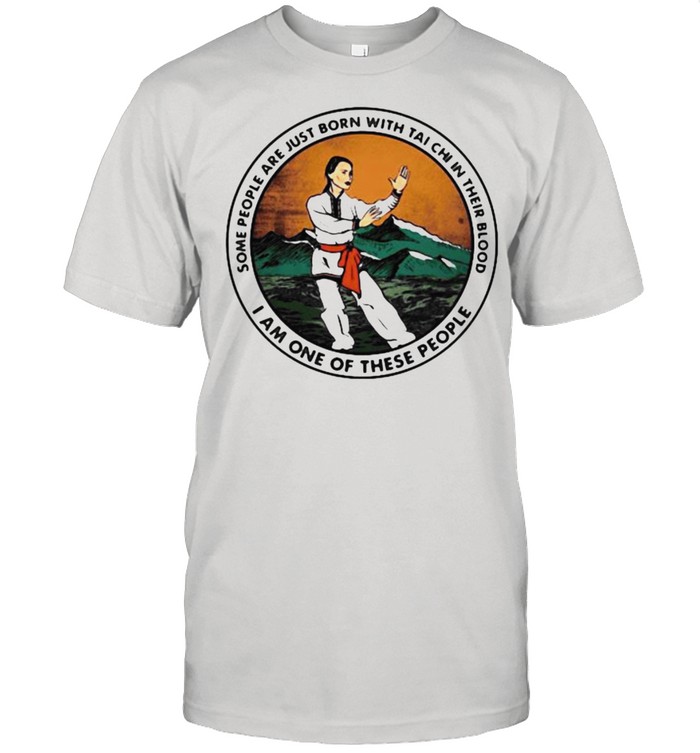 Some People Are Just Born With Tai Chi In Their Blood I Am One Of These People T-Shirt Some People Are Just Born With Tai Chi In Their Blood I Am One Of These People T-Shirt