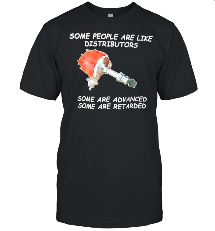 Some People Are Like Distributors Some Are Advanced Some Are Retarded T-Shirt Some People Are Like Distributors Some Are Advanced Some Are Retarded T-Shirt