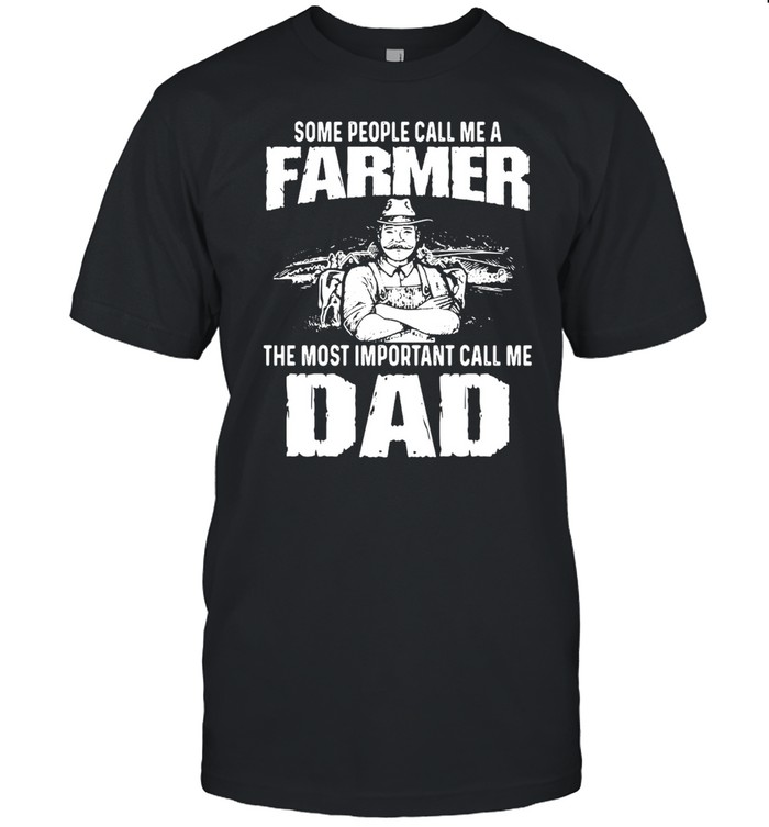 Some People Call Me A Farmer The Most Important Call Me Dad T-Shirt Some People Call Me A Farmer The Most Important Call Me Dad T-Shirt