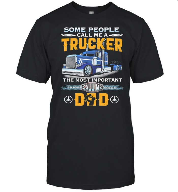 Some People Call Me A Trucker The Most Important Call Me Dad T-Shirt Some People Call Me A Trucker The Most Important Call Me Dad T-Shirt