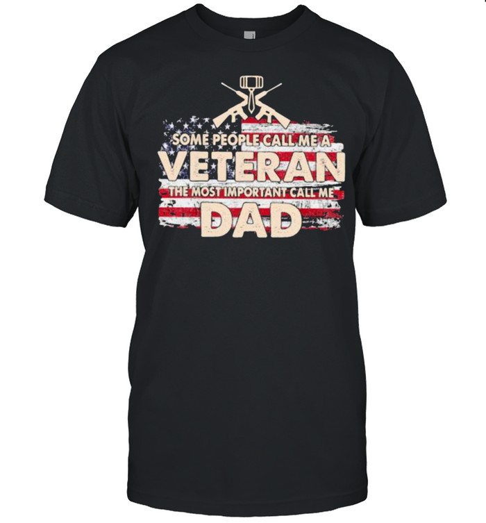 Some People Call Me A Veteran The Most Important Call Me Dad American Flag T-Shirt