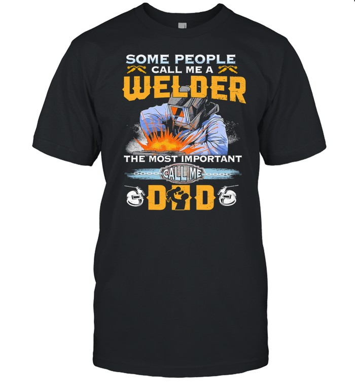 Some People Call Me A Welder The Most Important Call Me Dad T-Shirt