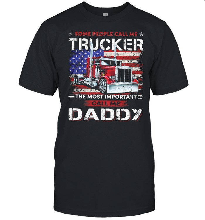 Some People Call Me Trucker The Most Important Call Me Daddy American Flag T-Shirt