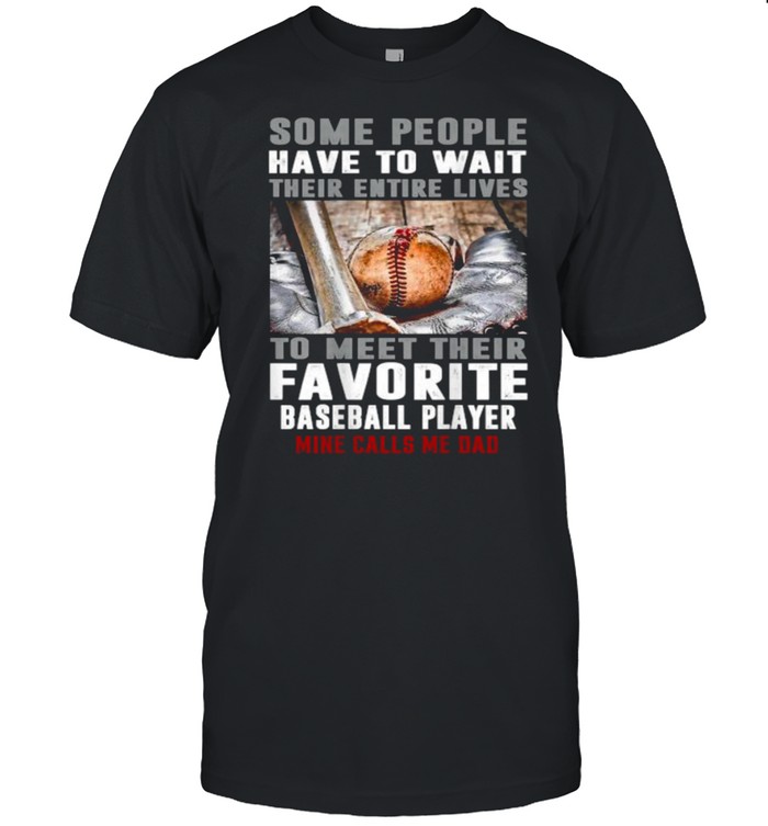 Some People Have To Wait Their Entire Lives To Meet Their Favorite Baseball Player Mine Calls Me Dad T-Shirt