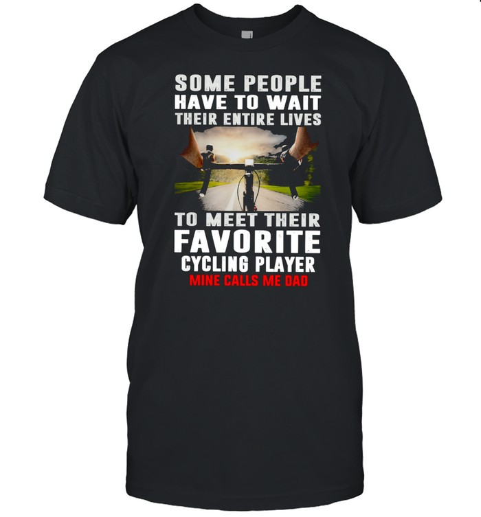 Some People Have To Wait Their Entire Lives To Meet Their Favorite Cycling Player T-Shirt