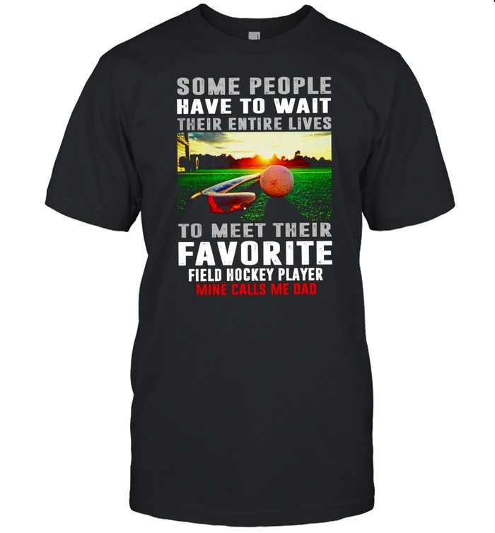Some People Have To Wait Their Entire Lives To Meet Their Favorite Field Hockey Player T-Shirt