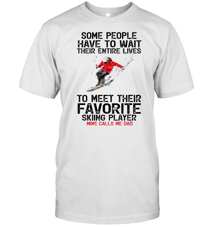 Some People Have To Wait Their Entire Lives To Meet Their Favorite Skiing Player Mine Call Me Dad T-Shirt