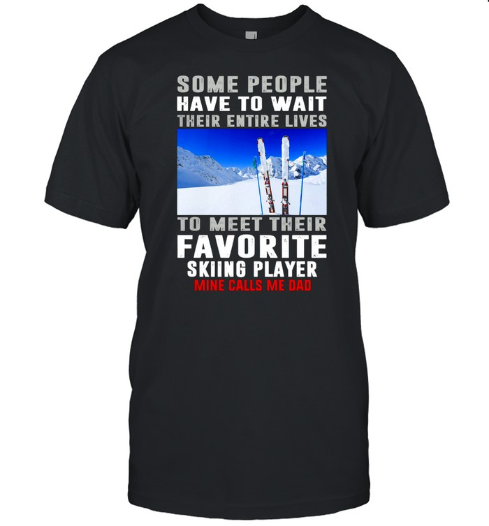 Some People Have To Wait Their Entire Lives To Meet Their Favorite Skiing Player T-Shirt