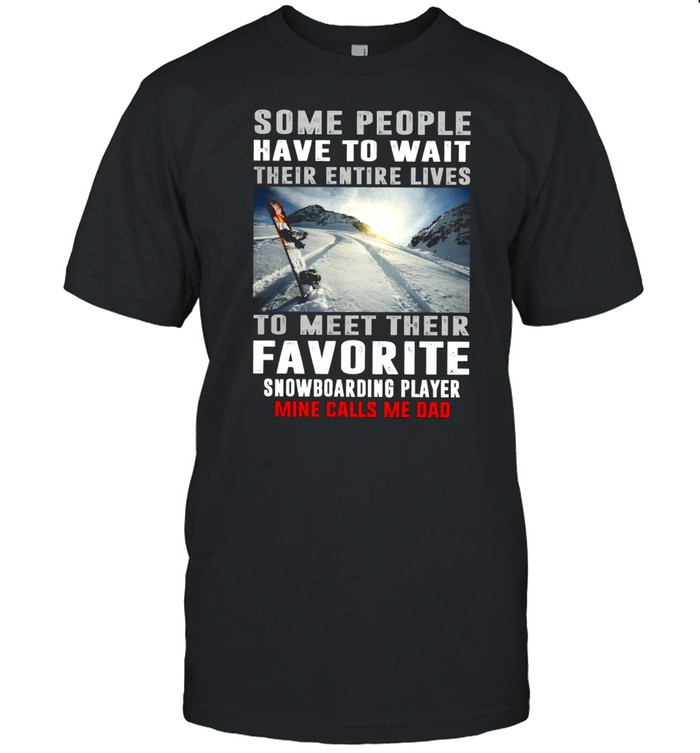 Some People Have To Wait Their Entire Lives To Meet Their Favorite Snowboarding Player T-Shirt