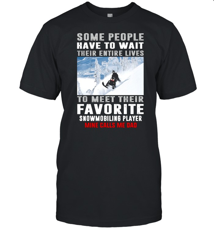 Some People Have To Wait Their Entire Lives To Meet Their Favorite Snowmobiling Player T-Shirt