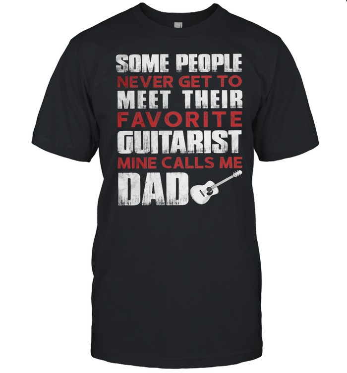 Some People Never Get To Meet Their Favorite Guitarist Mine Calls Me Dad T-Shirt