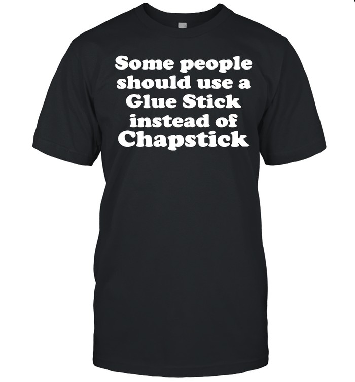 Some People Should Use Glue Stick Instead Of Chapstick T-Shirt