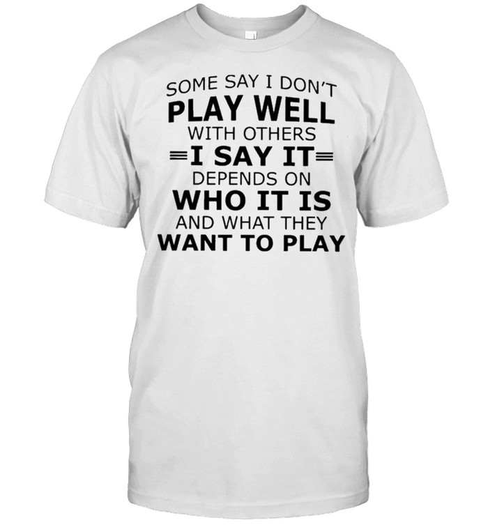 Some Say I Dont Play Well With Others I Say It Who It Is Want To Play T-Shirt Some Say I Dont Play Well With Others I Say It Who It Is Want To Play T-Shirt