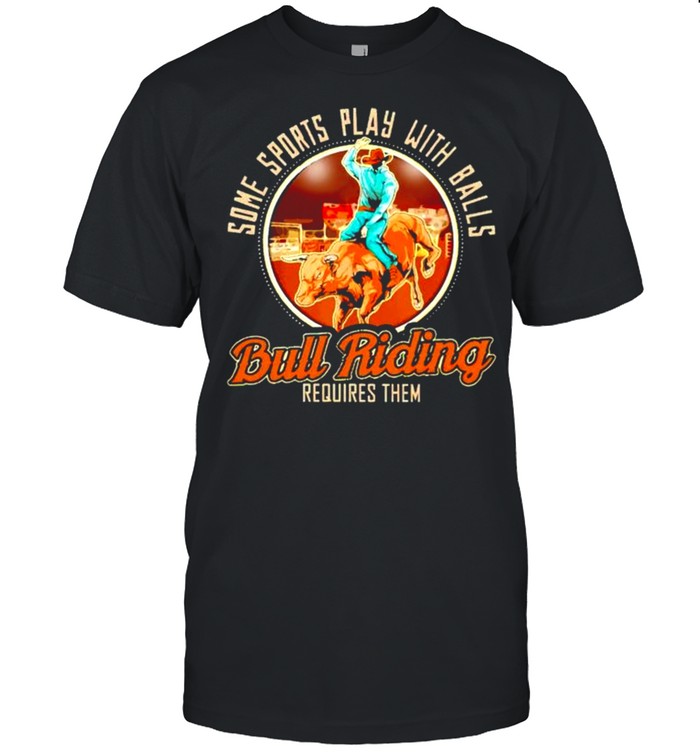 Some Sports Play With Balls Bull Riding T-Shirt