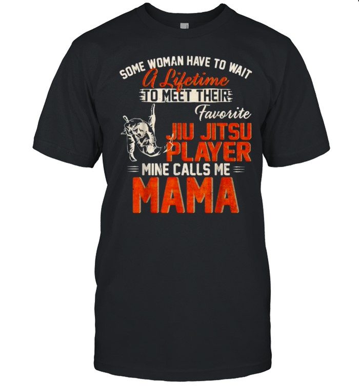 Some Woman Have To A Lifetime To Meet Their Favorite Jiu Jitsu Player Calls Me Mama T-Shirt