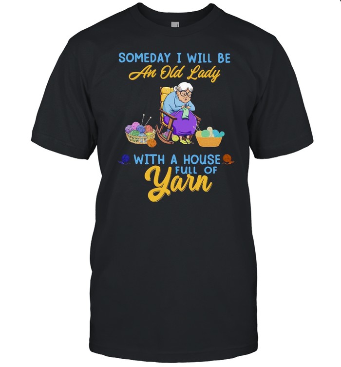 Someday I Will Be An Old Lady With A House Full Of Yarn T-Shirt