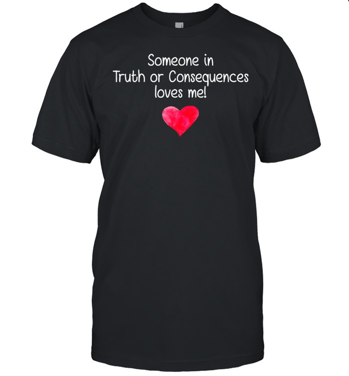 Someone In Truth Or Consequences Loves Me T-Shirt Someone In Truth Or Consequences Loves Me T-Shirt