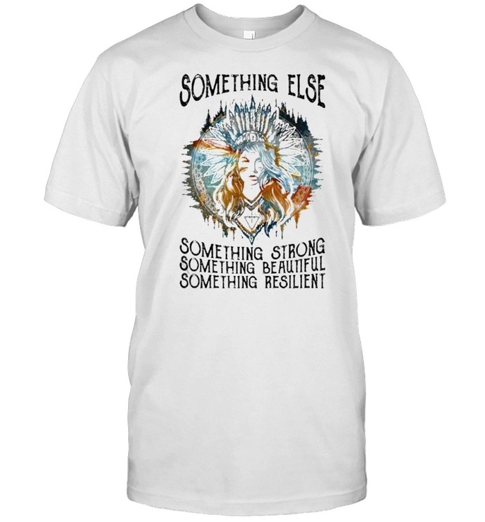 Something Else Something Strong Beautiful Resilient Native T-Shirt Something Else Something Strong Beautiful Resilient Native T-Shirt