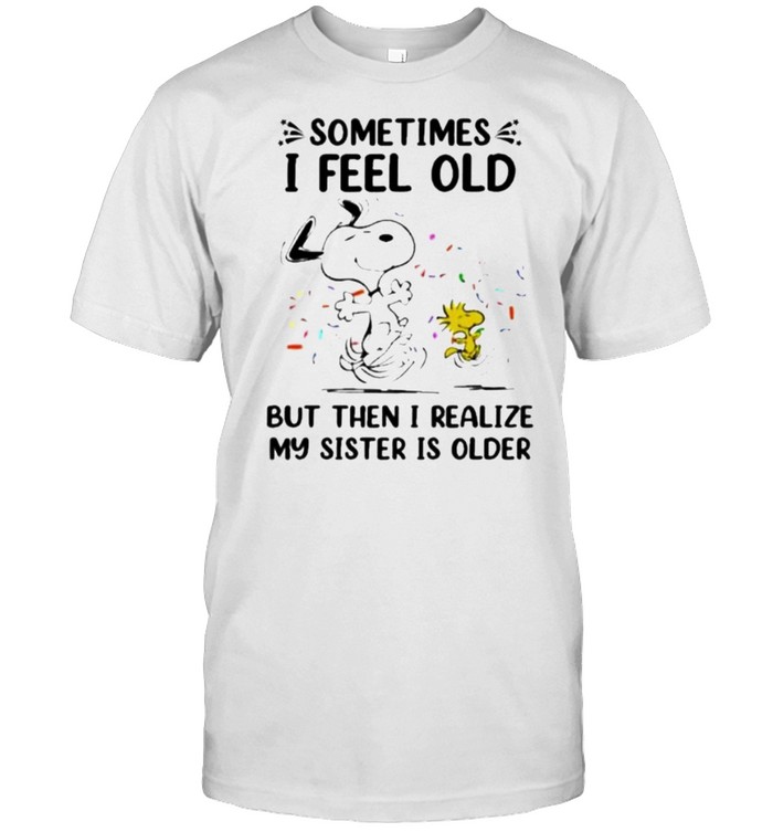 Sometimes I Feel Old But Then I Realize My Sister Is Older Snoopy T-Shirt Sometimes I Feel Old But Then I Realize My Sister Is Older Snoopy T-Shirt