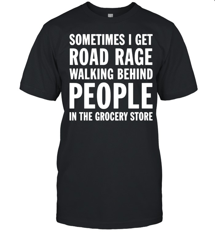 Sometimes I Get Road Rage Walking Behind People T-Shirt Sometimes I Get Road Rage Walking Behind People T-Shirt