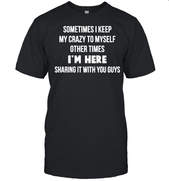 Sometimes I Keep My Crazy To Myself Other Times Sharing It With You Guys T-Shirt