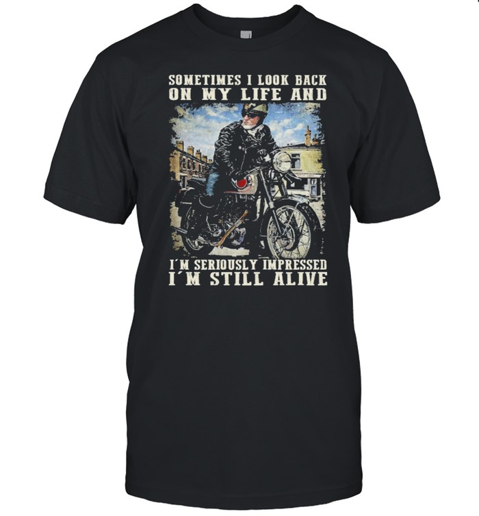 Sometimes I Look Back Im Seriously Impressed Im Still Alive T-Shirt