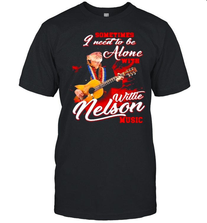 Sometimes I Need To Be Alone With Willie Nelson Music T-Shirt Sometimes I Need To Be Alone With Willie Nelson Music T-Shirt